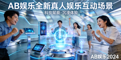 AB娱乐推出全新真人娱乐互动场景，科技感十足